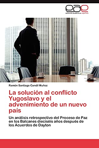 La solución al conflicto Yugoslavo y el advenimiento de un nuevo país: Un análisis retrospectivo del Proceso de Paz en los Balcanes dieciséis años después de los Acuerdos de Dayton