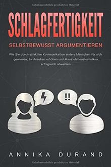 SCHLAGFERTIGKEIT - Selbstbewusst Argumentieren: Wie Sie durch effektive Kommunikation andere Menschen für sich gewinnen, Ihr Ansehen erhöhen und Manipulationstechniken erfolgreich abwehren