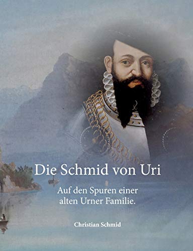 Die Schmid von Uri: Auf den Spuren einer alten Urner Familie