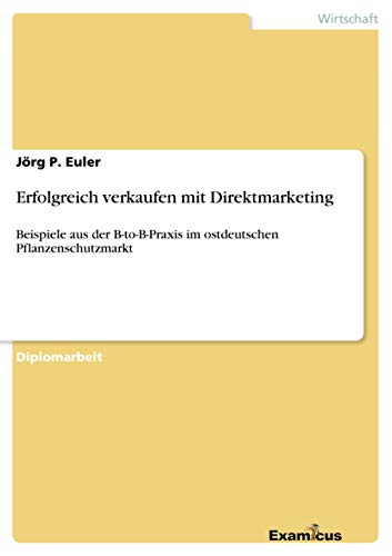Erfolgreich verkaufen mit Direktmarketing: Beispiele aus der B-to-B-Praxis im ostdeutschen Pflanzenschutzmarkt