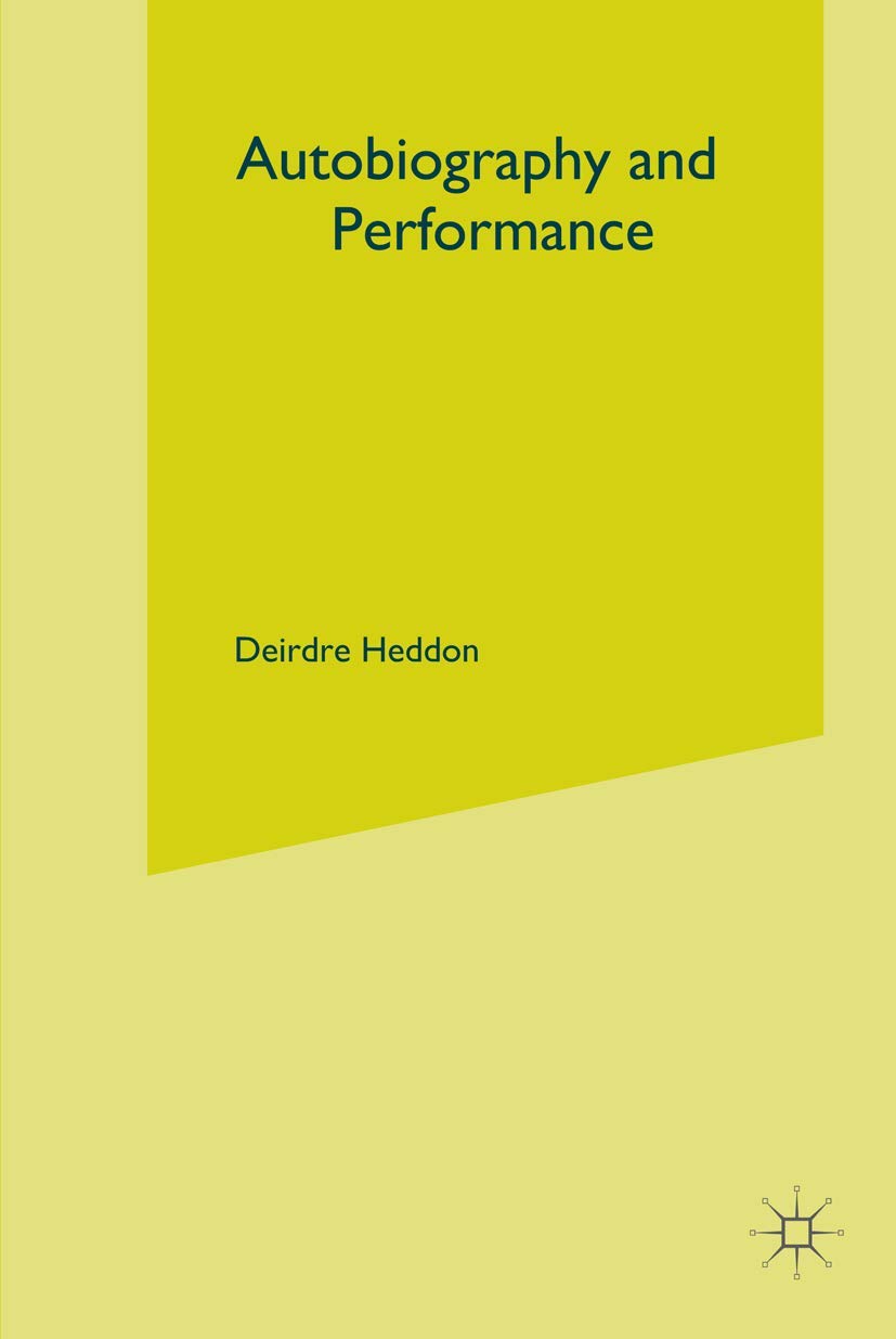 Autobiography and Performance: Performing Selves (Theatre and Performance Practices)