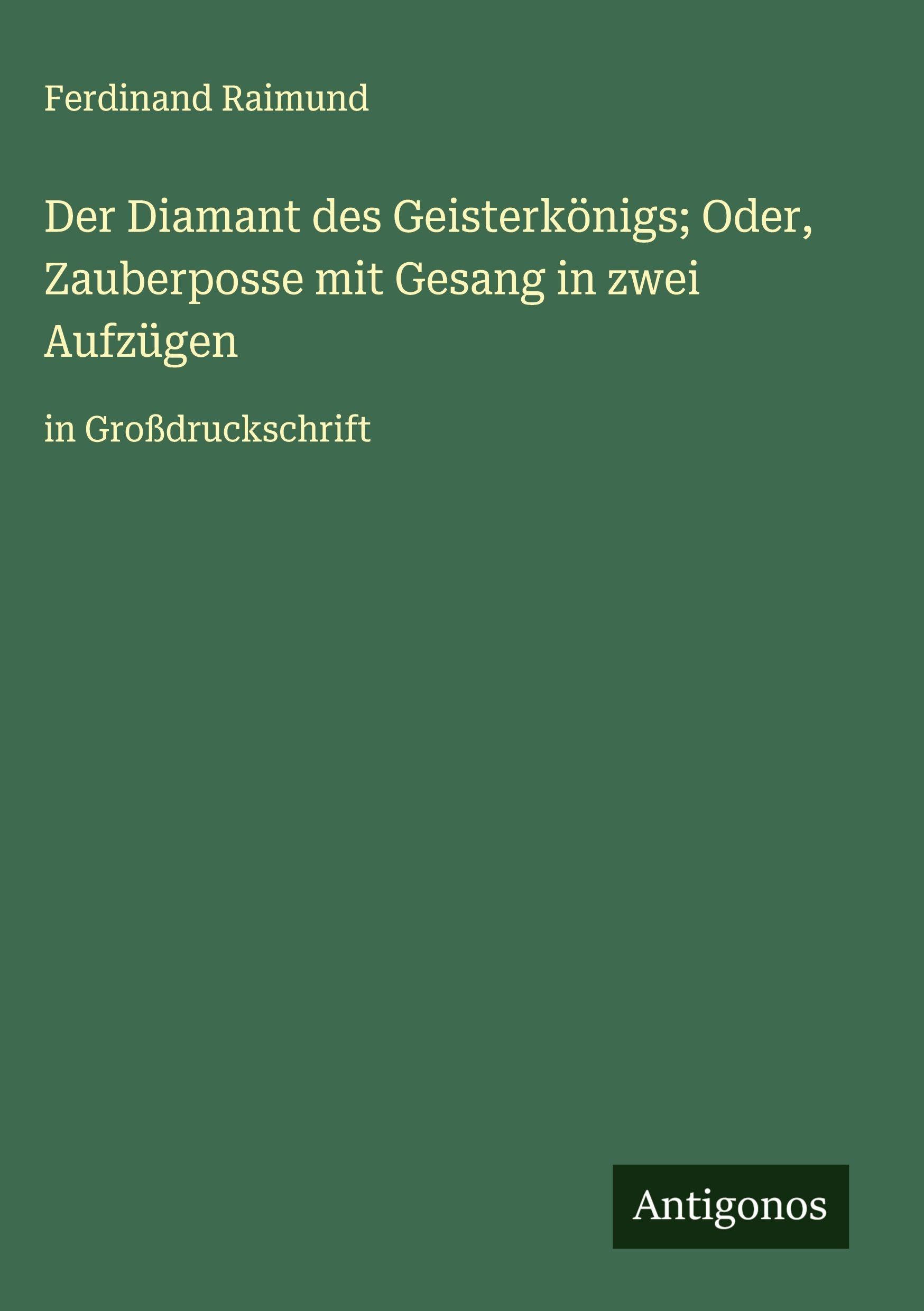 Der Diamant des Geisterkönigs; Oder, Zauberposse mit Gesang in zwei Aufzügen: in Großdruckschrift
