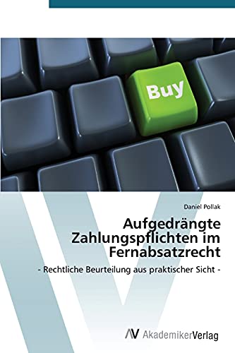 Aufgedrängte Zahlungspflichten im Fernabsatzrecht: - Rechtliche Beurteilung aus praktischer Sicht -