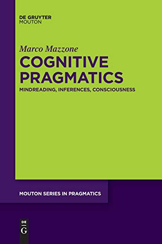 Cognitive Pragmatics: Mindreading, Inferences, Consciousness (Mouton Series in Pragmatics [MSP], 20)