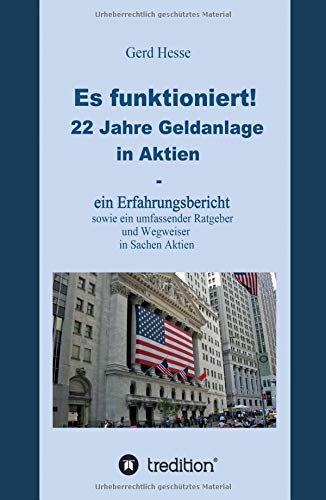 Es funktioniert!: 22 Jahre Geldanlage in Aktien- ein Erfahrungsbericht sowie ein umfassender Ratgeber und Wegweiser in Sachen Aktien