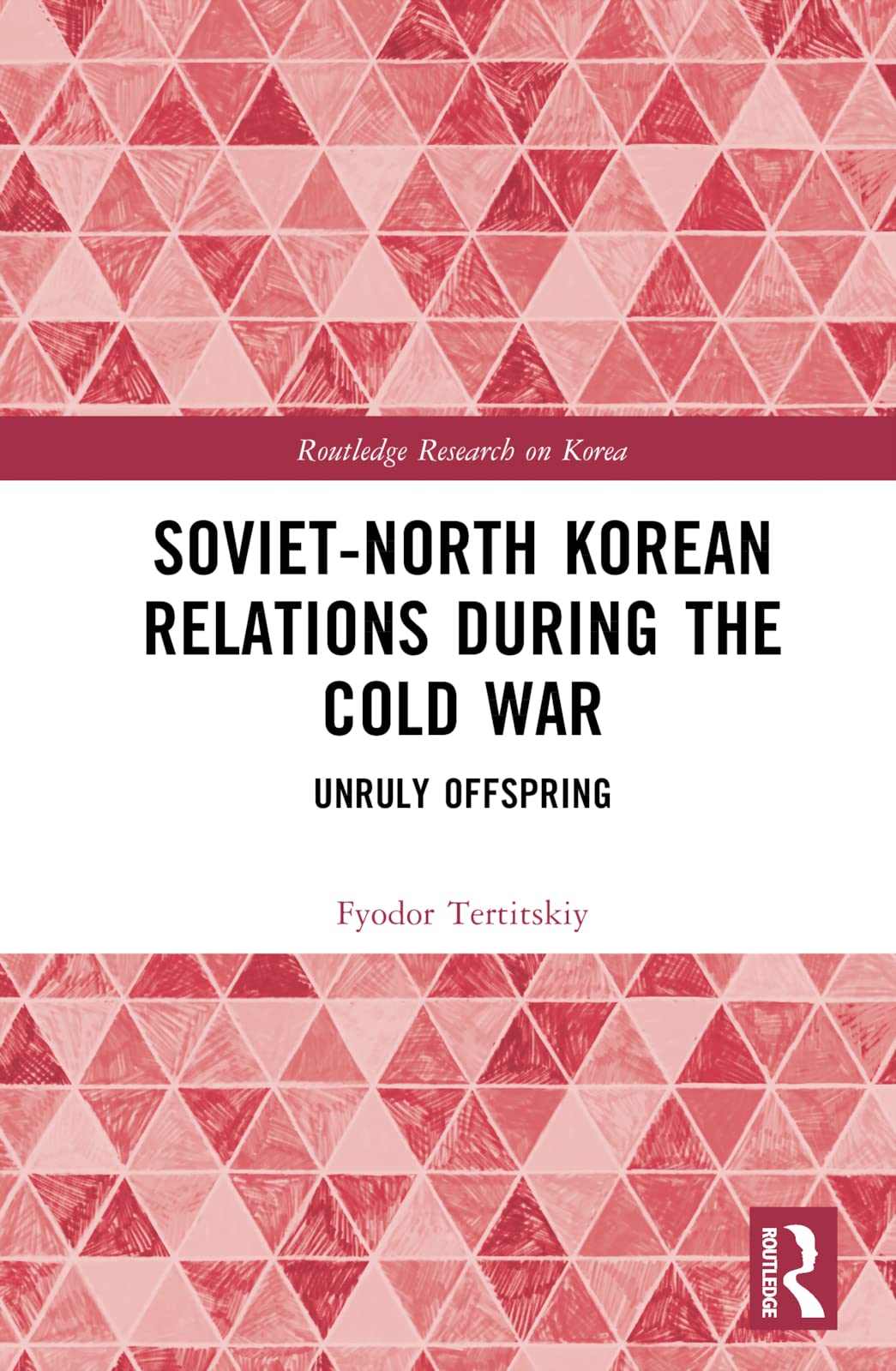 Soviet-North Korean Relations During the Cold War: Unruly Offspring (Routledge Research on Korea, 7)