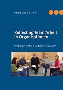 Reflecting Team Arbeit in Organisationen: Probleme einfach (auf) lösen im Team