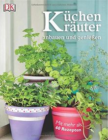 Küchenkräuter anbauen und genießen: Mit mehr als 60 Rezepten