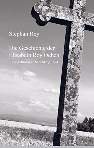 Die Geschichte der Elisabeth Rey Oehen: Eine Katholische Scheidung 1874