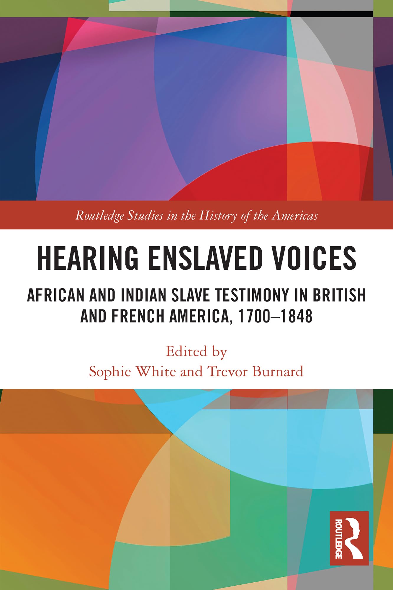 Hearing Enslaved Voices: African and Indian Slave Testimony in British and French America, 1700-1848 (Routledge Studies in the History of the Americas, 14)