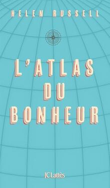 L'atlas du bonheur : un tour du monde des secrets du bien-être