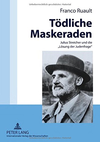 Tödliche Maskeraden: Julius Streicher und die Lösung der Judenfrage