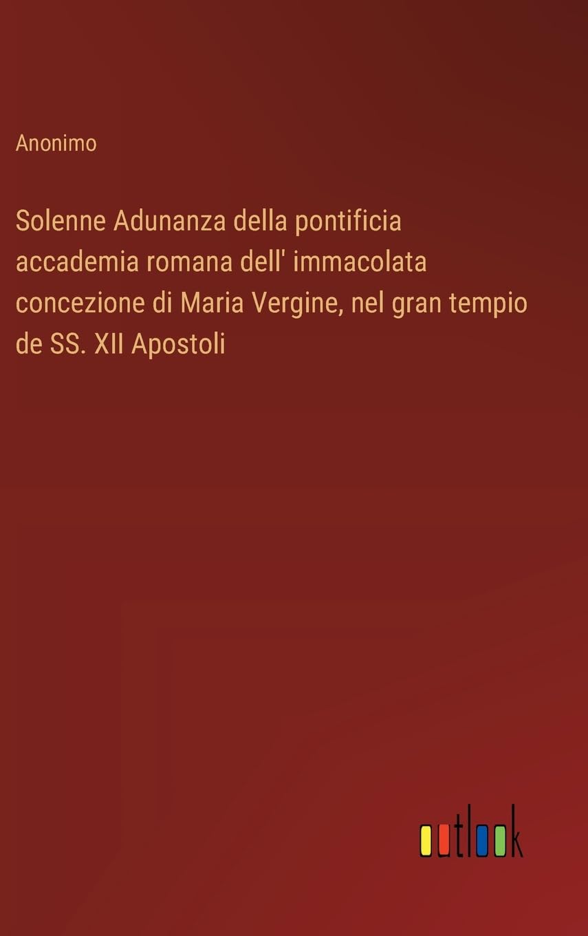 Solenne Adunanza della pontificia accademia romana dell' immacolata concezione di Maria Vergine, nel gran tempio de SS. XII Apostoli