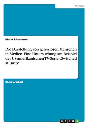 Die Darstellung von gehörlosen Menschen in Medien. Eine Untersuchung am Beispiel der US-amerikanischen TV-Serie Switched at Birth