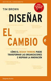 Disenar El Cambio: Cómo el design thinking transforma organizaciones e inspira la innovación (Gestión del conocimiento)