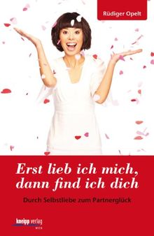 Erst lieb ich mich, dann find ich dich: Durch Selbstliebe zum Partnerglück