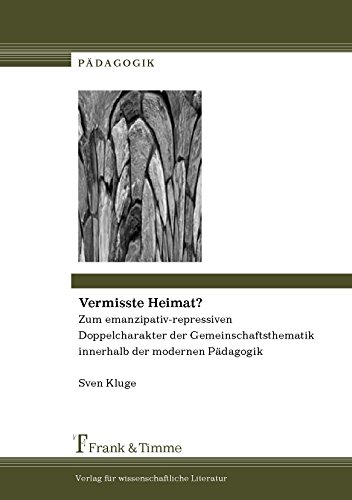 Vermisste Heimat?: Zum emanzipativ-repressiven Doppelcharakter der Gemeinschaftsthematik innerhalb der modernen Pädagogik