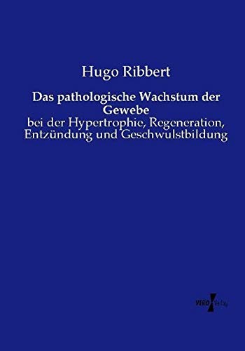 Das pathologische Wachstum der Gewebe: bei der Hypertrophie, Regeneration, Entzündung und Geschwulstbildung