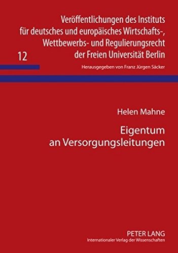 Eigentum an Versorgungsleitungen (Veröffentlichungen des Instituts für deutsches und europäisches Wirtschafts-, Wettbewerbs- und Regulierungsrecht der Freien Universität Berlin)