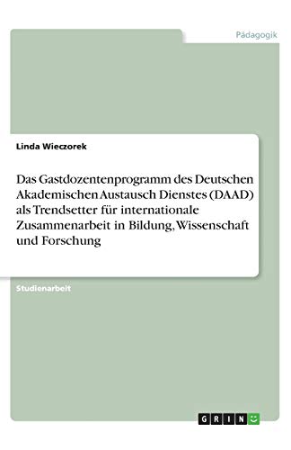 Das Gastdozentenprogramm des Deutschen Akademischen Austausch Dienstes (DAAD) als Trendsetter für internationale Zusammenarbeit in Bildung, Wissenschaft und Forschung