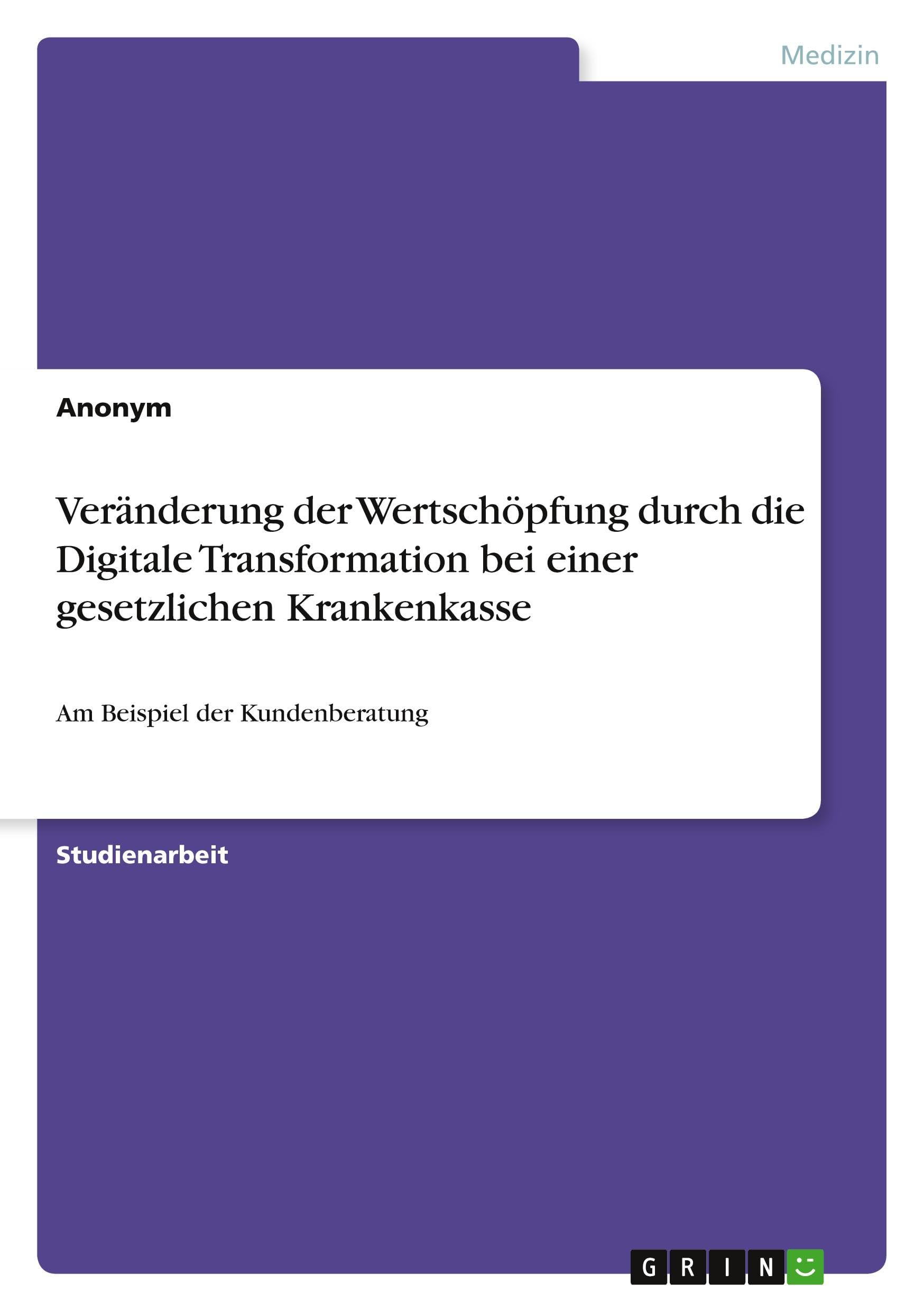 Veränderung der Wertschöpfung durch die Digitale Transformation bei einer gesetzlichen Krankenkasse: Am Beispiel der Kundenberatung