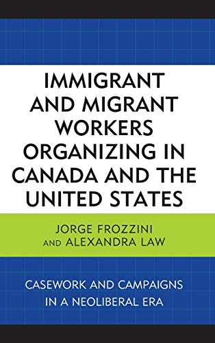 Immigrant and Migrant Workers Organizing in Canada and the United States: Casework and Campaigns in a Neoliberal Era