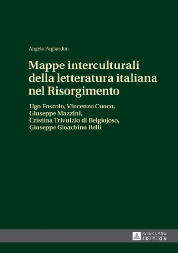 Mappe interculturali della letteratura italiana nel Risorgimento: Ugo Foscolo, Vincenzo Cuoco, Giuseppe Mazzini, Cristina Trivulzio di Belgiojoso, Giuseppe Gioachino Belli
