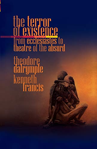 Theodore Dalrymple The Terror Of Existence, From Ecclesiastes To Theatre Of The Absurd