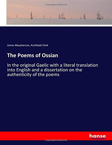 The Poems of Ossian: In the original Gaelic with a literal translation into English and a dissertation on the authenticity of the poems