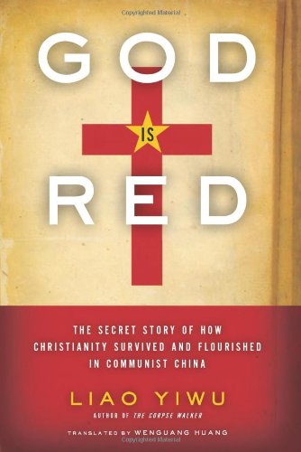 God Is Red: The Secret Story of How Christianity Survived and Flourished in Communist China