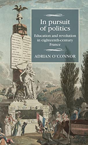 In Pursuit of Politics: Education and Revolution in Eighteenth-Century France (Studies in Modern French History)