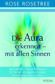 Die Aura erkennen - mit allen Sinnen. Bei Mensch, Tier und Pflanze - Ihr Vorteil im täglichen Leben