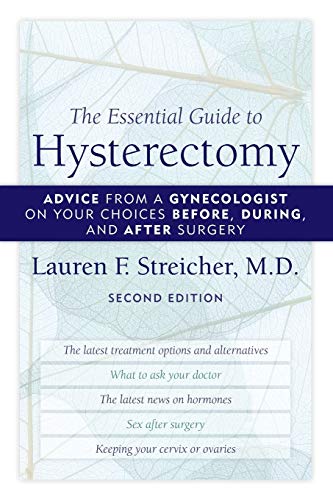 The Essential Guide to Hysterectomy: Advice from a Gynecologist on Your Choices Before, During, and After Surgery, Second Edition