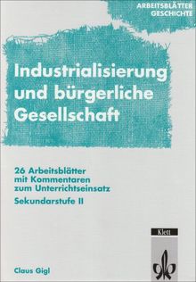 Arbeitsblätter Geschichte / Arbeitsblätter Industrialisierung und bürgerliche Gesellschaft: 27 Arbeitsblätter mit Kommentaren zum Unterrichtseinsatz. Sekundarstufe II