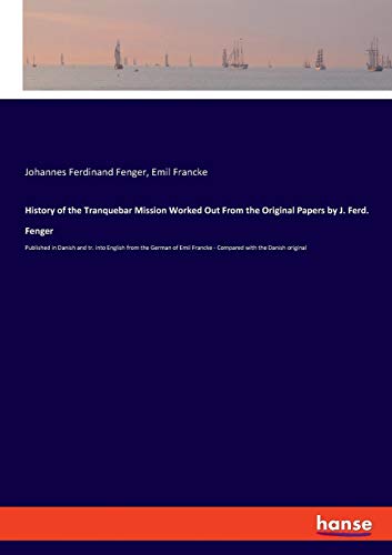 History of the Tranquebar Mission Worked Out From the Original Papers by J. Ferd. Fenger: Published in Danish and tr. into English from the German of Emil Francke - Compared with the Danish original