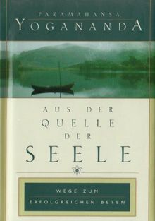 Aus der Quelle der Seele: Wege zum erfolgreichen Beten