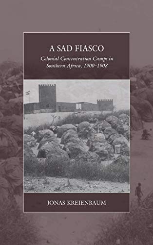 A Sad Fiasco: Colonial Concentration Camps in Southern Africa, 1900-1908 (War and Genocide, Band 29)
