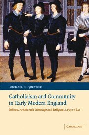 Catholicism and Community in Early Modern England: Politics, Aristocratic Patronage and Religion, c.1550–1640 (Cambridge Studies in Early Modern British History)