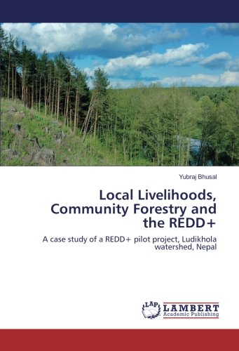 Local Livelihoods, Community Forestry and the REDD+: A case study of a REDD+ pilot project, Ludikhola watershed, Nepal