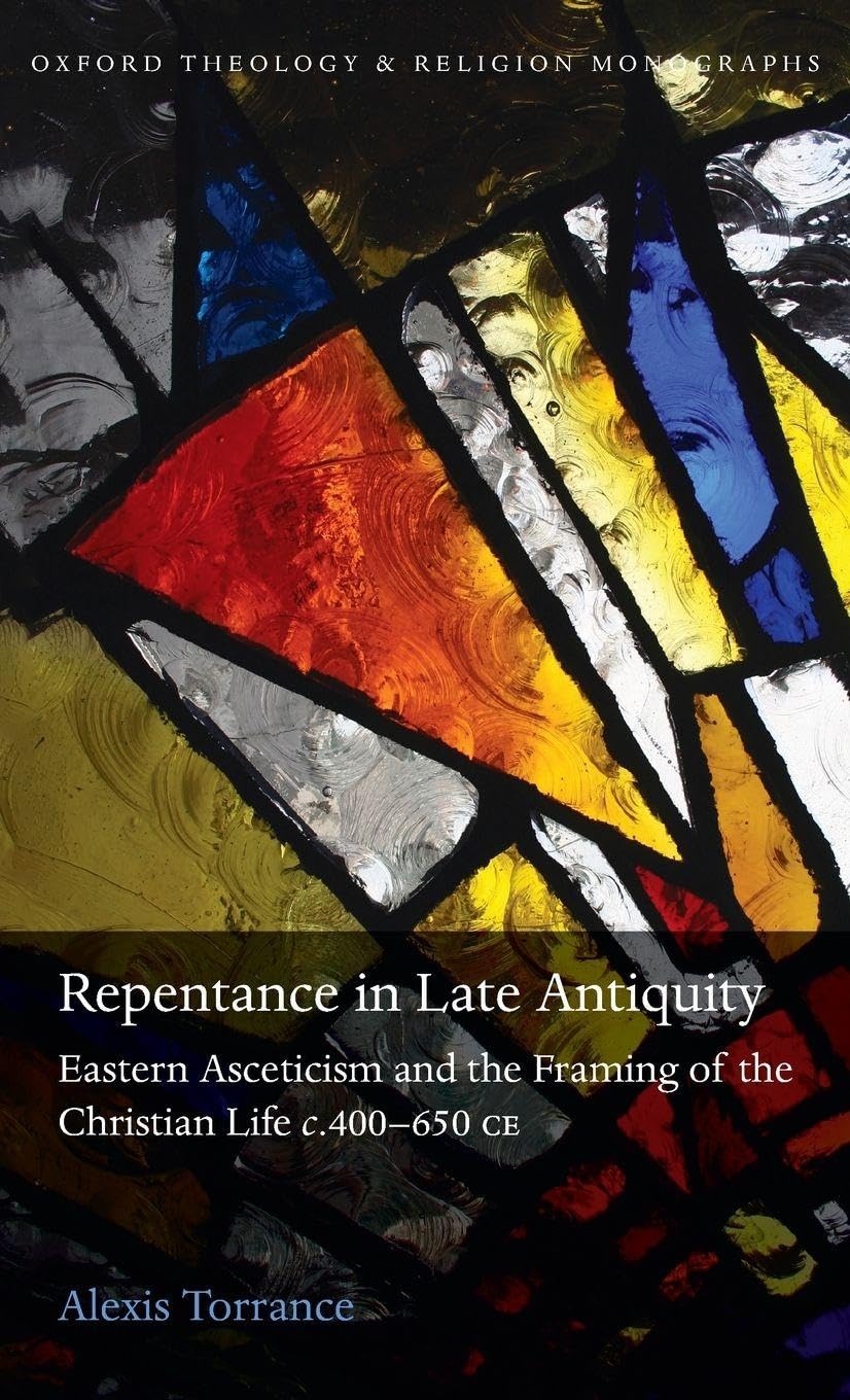 REPENTANCE IN LATE ANTIQUITY OTM C: Eastern Asceticism and the Framing of the Christian Life C.400-650 Ce (Oxford Theology and Religion Monographs)