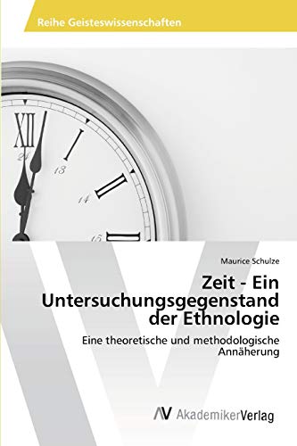 Zeit - Ein Untersuchungsgegenstand der Ethnologie: Eine theoretische und methodologische Annäherung