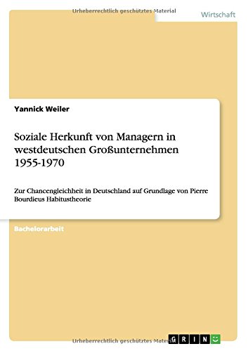 Soziale Herkunft von Managern in westdeutschen Großunternehmen 1955-1970: Zur Chancengleichheit in Deutschland auf Grundlage von Pierre Bourdieus Habitustheorie
