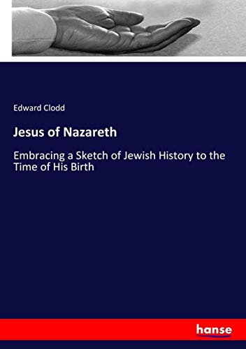 Jesus of Nazareth: Embracing a Sketch of Jewish History to the Time of His Birth