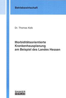 Morbiditätsorientierte Krankenhausplanung am Beispiel des Landes Hessen (Berichte aus der Betriebswirtschaft)