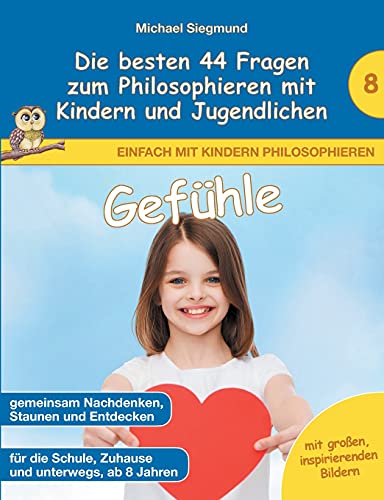 Gefühle - Die besten 44 Fragen zum Philosophieren mit Kindern und Jugendlichen (Einfach mit Kindern philosophieren)