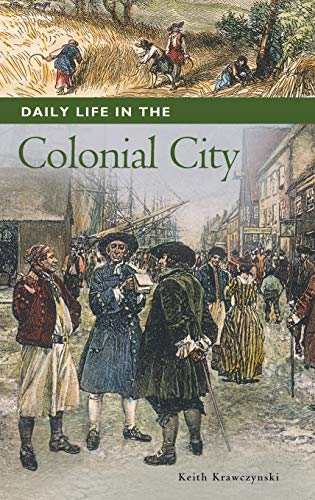 Daily Life in the Colonial City (The Greenwood Press Daily Life Through History Series: Daily Life in the United States)