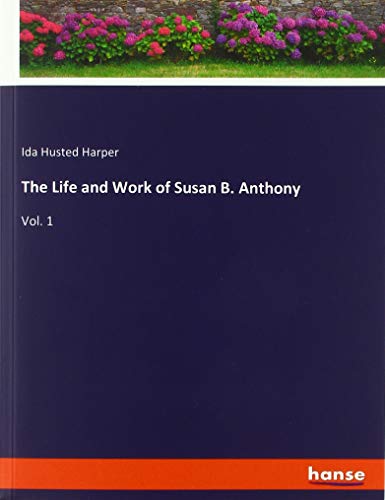The Life and Work of Susan B. Anthony: Vol. 1