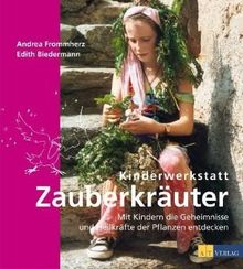 Kinderwerkstatt Zauberkräuter: Mit Kindern die Geheimnisse und Heilkräfte der Pflanzen entdecken