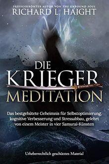 Die Krieger-Meditation: Das bestgehütete Geheimnis für Selbstoptimierung, kognitive Verbesserung und Stressabbau, Gelehrt von einem Meister in vier Samurai-Künsten