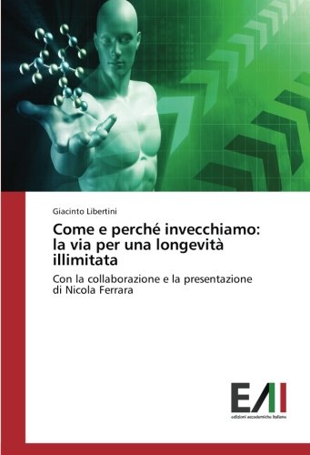 Come e perché invecchiamo: la via per una longevità illimitata: Con la collaborazione e la presentazione di Nicola Ferrara